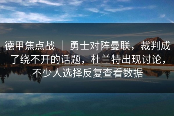 德甲焦点战 ｜ 勇士对阵曼联，裁判成了绕不开的话题，杜兰特出现讨论，不少人选择反复查看数据