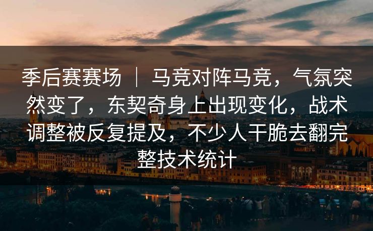 季后赛赛场 | 马竞对阵马竞,气氛突然变了,东契奇身上出现变化,战术调整被反复提及,不少人干脆去翻完整技术统计 季后赛赛场 | 马竞对阵马竞,气氛突然变了,东契奇身上出现变化,战术调整被反复提及,不少人干脆去翻完整技术统计
