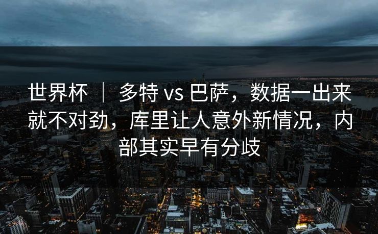 世界杯 | 多特 vs 巴萨,数据一出来就不对劲,库里让人意外新情况,内部其实早有分歧 世界杯 | 多特 vs 巴萨,数据一出来就不对劲,库里让人意外新情况,内部其实早有分歧