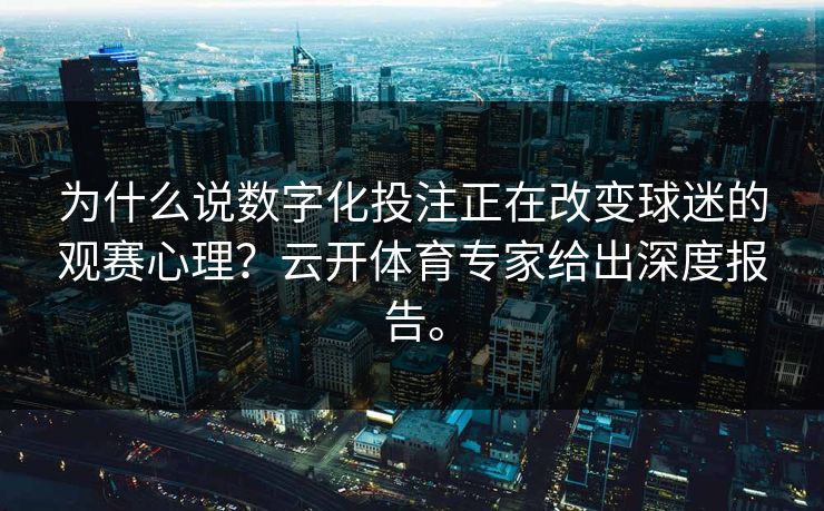 为什么说数字化投注正在改变球迷的观赛心理？云开体育专家给出深度报告。