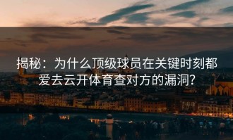揭秘：为什么顶级球员在关键时刻都爱去云开体育查对方的漏洞？