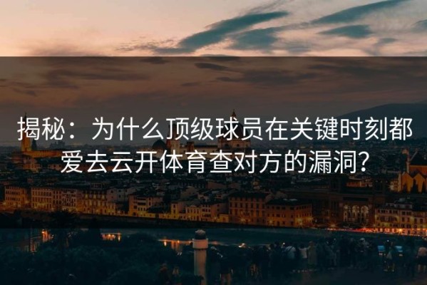 揭秘：为什么顶级球员在关键时刻都爱去云开体育查对方的漏洞？