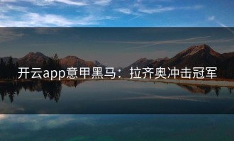开云app意甲黑马：拉齐奥冲击冠军