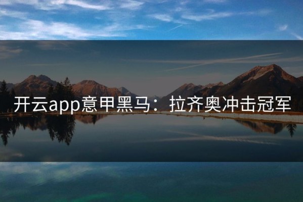 开云app意甲黑马：拉齐奥冲击冠军