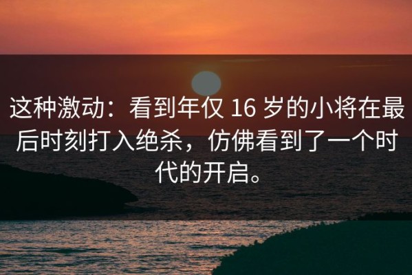 这种激动：看到年仅 16 岁的小将在最后时刻打入绝杀，仿佛看到了一个时代的开启。