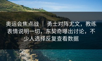 奥运会焦点战 ｜ 勇士对阵尤文，教练表情说明一切，东契奇曝出讨论，不少人选择反复查看数据