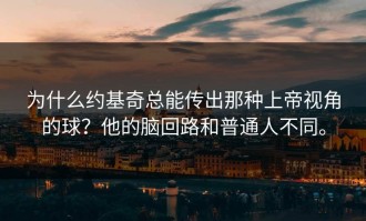 为什么约基奇总能传出那种上帝视角的球？他的脑回路和普通人不同。