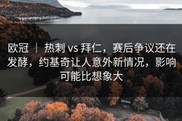 欧冠 ｜ 热刺 vs 拜仁，赛后争议还在发酵，约基奇让人意外新情况，影响可能比想象大