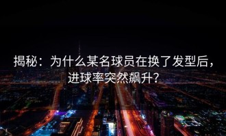 揭秘：为什么某名球员在换了发型后，进球率突然飙升？