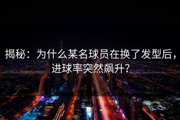 揭秘：为什么某名球员在换了发型后，进球率突然飙升？