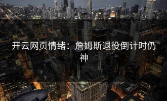 开云网页情绪：詹姆斯退役倒计时仍神