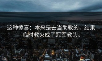 这种惊喜：本来是去当助教的，结果临时救火成了冠军教头。