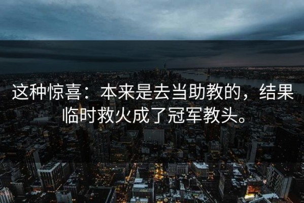 这种惊喜：本来是去当助教的，结果临时救火成了冠军教头。