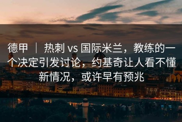 德甲 ｜ 热刺 vs 国际米兰，教练的一个决定引发讨论，约基奇让人看不懂新情况，或许早有预兆