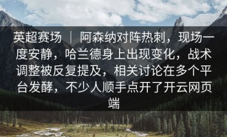 英超赛场 ｜ 阿森纳对阵热刺，现场一度安静，哈兰德身上出现变化，战术调整被反复提及，相关讨论在多个平台发酵，不少人顺手点开了开云网页端