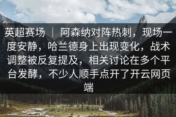 英超赛场 ｜ 阿森纳对阵热刺，现场一度安静，哈兰德身上出现变化，战术调整被反复提及，相关讨论在多个平台发酵，不少人顺手点开了开云网页端