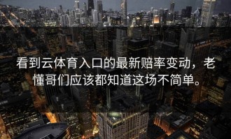 看到云体育入口的最新赔率变动，老懂哥们应该都知道这场不简单。
