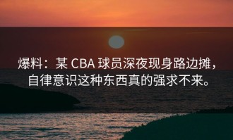 爆料：某 CBA 球员深夜现身路边摊，自律意识这种东西真的强求不来。