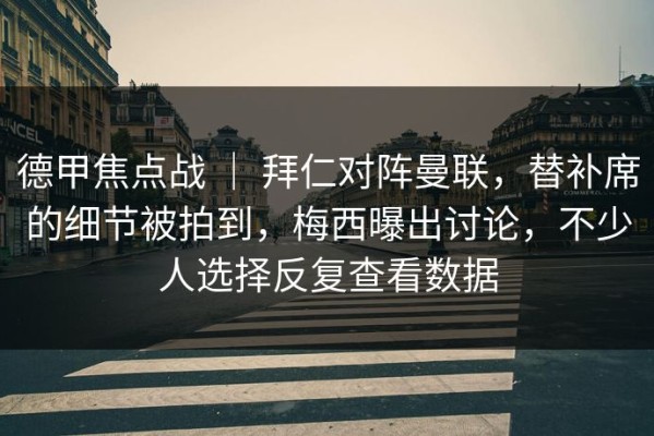 德甲焦点战 ｜ 拜仁对阵曼联，替补席的细节被拍到，梅西曝出讨论，不少人选择反复查看数据