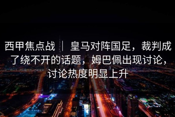 西甲焦点战 ｜ 皇马对阵国足，裁判成了绕不开的话题，姆巴佩出现讨论，讨论热度明显上升