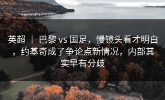 英超 ｜ 巴黎 vs 国足，慢镜头看才明白，约基奇成了争论点新情况，内部其实早有分歧