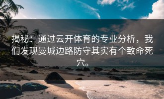 揭秘：通过云开体育的专业分析，我们发现曼城边路防守其实有个致命死穴。