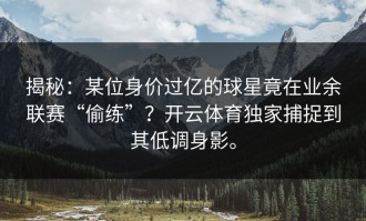 揭秘：某位身价过亿的球星竟在业余联赛“偷练”？开云体育独家捕捉到其低调身影。