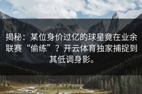 揭秘：某位身价过亿的球星竟在业余联赛“偷练”？开云体育独家捕捉到其低调身影。