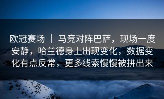 欧冠赛场 ｜ 马竞对阵巴萨，现场一度安静，哈兰德身上出现变化，数据变化有点反常，更多线索慢慢被拼出来