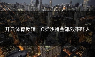 开云体育反转：C罗沙特金靴效率吓人