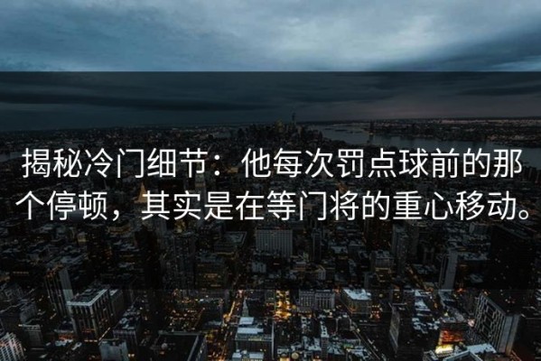 揭秘冷门细节：他每次罚点球前的那个停顿，其实是在等门将的重心移动。
