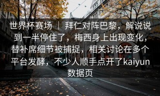世界杯赛场 ｜ 拜仁对阵巴黎，解说说到一半停住了，梅西身上出现变化，替补席细节被捕捉，相关讨论在多个平台发酵，不少人顺手点开了kaiyun数据页
