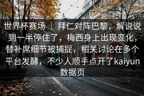 世界杯赛场 ｜ 拜仁对阵巴黎，解说说到一半停住了，梅西身上出现变化，替补席细节被捕捉，相关讨论在多个平台发酵，不少人顺手点开了kaiyun数据页
