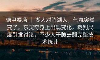 德甲赛场 ｜ 湖人对阵湖人，气氛突然变了，东契奇身上出现变化，裁判尺度引发讨论，不少人干脆去翻完整技术统计