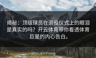 揭秘：顶级球员在退役仪式上的眼泪是真实的吗？开云体育带你看透体育巨星的内心告白。