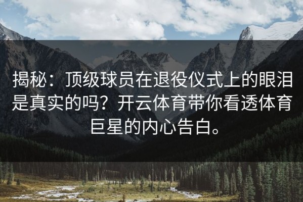 揭秘：顶级球员在退役仪式上的眼泪是真实的吗？开云体育带你看透体育巨星的内心告白。