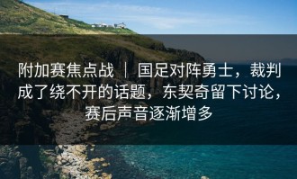 附加赛焦点战 ｜ 国足对阵勇士，裁判成了绕不开的话题，东契奇留下讨论，赛后声音逐渐增多