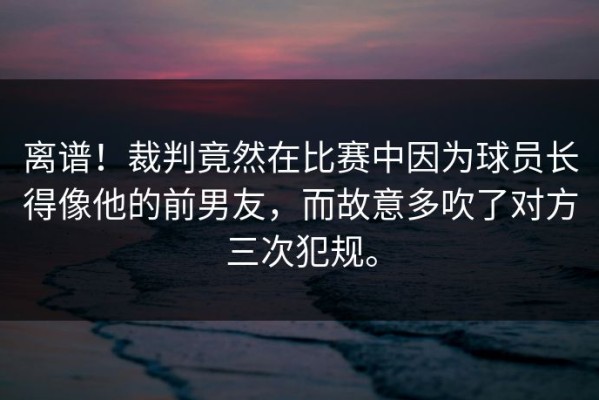 离谱！裁判竟然在比赛中因为球员长得像他的前男友，而故意多吹了对方三次犯规。