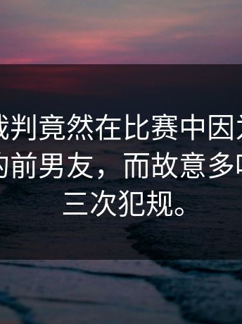 离谱！裁判竟然在比赛中因为球员长得像他的前男友，而故意多吹了对方三次犯规。