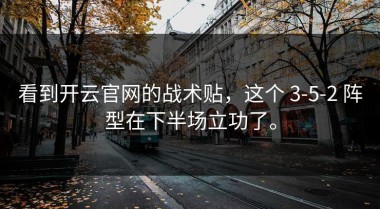 看到开云官网的战术贴，这个 3-5-2 阵型在下半场立功了。