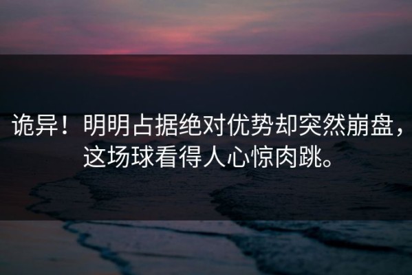诡异！明明占据绝对优势却突然崩盘，这场球看得人心惊肉跳。