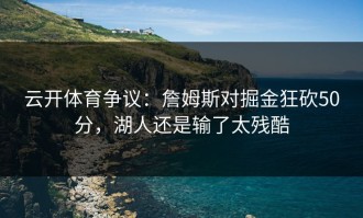 云开体育争议：詹姆斯对掘金狂砍50分，湖人还是输了太残酷
