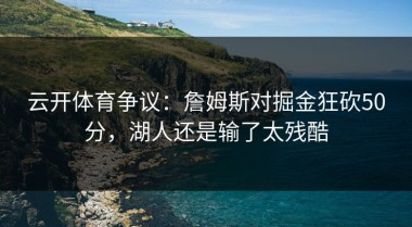 云开体育争议：詹姆斯对掘金狂砍50分，湖人还是输了太残酷