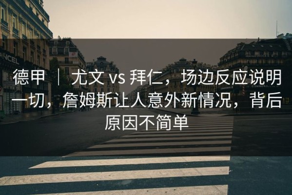 德甲 ｜ 尤文 vs 拜仁，场边反应说明一切，詹姆斯让人意外新情况，背后原因不简单