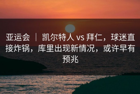 亚运会 ｜ 凯尔特人 vs 拜仁，球迷直接炸锅，库里出现新情况，或许早有预兆