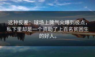 这种反差：球场上脾气火爆到极点，私下里却是一个资助了上百名贫困生的好人。