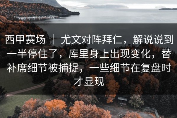 西甲赛场 ｜ 尤文对阵拜仁，解说说到一半停住了，库里身上出现变化，替补席细节被捕捉，一些细节在复盘时才显现