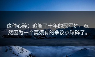 这种心碎：追随了十年的冠军梦，竟然因为一个莫须有的争议点球碎了。