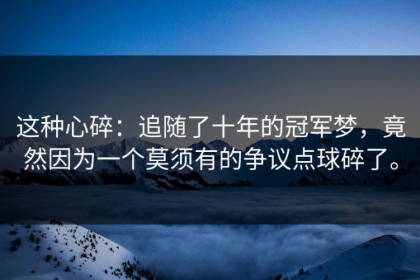 这种心碎：追随了十年的冠军梦，竟然因为一个莫须有的争议点球碎了。