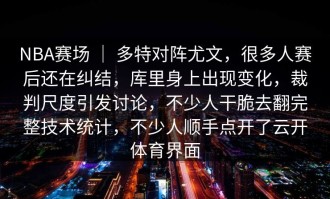 NBA赛场 ｜ 多特对阵尤文，很多人赛后还在纠结，库里身上出现变化，裁判尺度引发讨论，不少人干脆去翻完整技术统计，不少人顺手点开了云开体育界面
